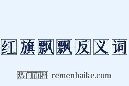 红旗飘飘反义词是什么意思的图片
